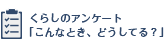 くらしのアンケート「こんなとき、どうしてる？」