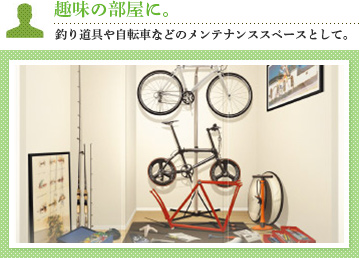 趣味の部屋に。釣り道具や自転車などのメンテナンススペースとして。