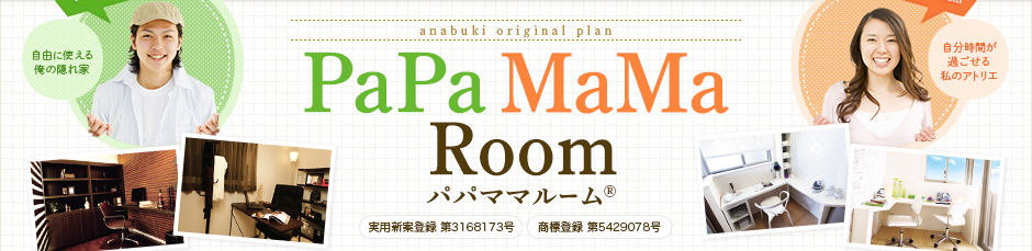 「PaPa Room 自由に使える俺の隠れ家 」「MaMa Room自分時間が過ごせる私のアトリエ」 anabuki original plan パパママルーム® 実用新案登録 第3168173号 商標登録 第5429078号