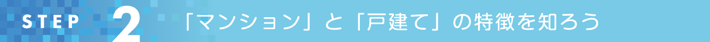 STEP2 「マンション」と「戸建て」の特徴を知ろう