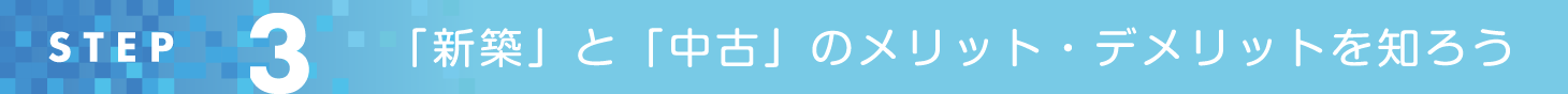 STEP3 「新築」と「中古」のメリット・デメリットを知ろう