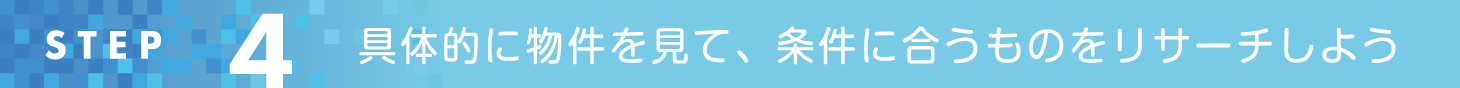 STEP4 具体的に物件を見て、条件に合うものをリサーチしよう