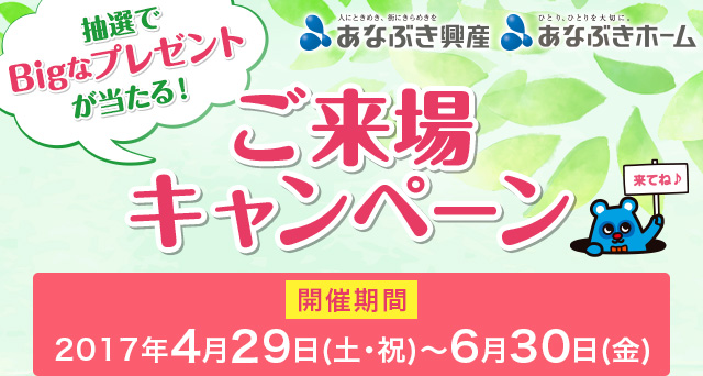 抽選でBigなプレゼントが当たる！ご来場キャンペーン 開催期間 2017年4月29日(土・祝)～6月30日(金)