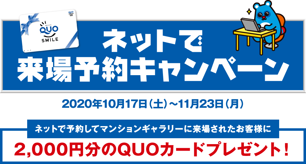 ネットで来場予約キャンペーン ネットで予約してマンションギャラリーに来場されたお客様に2,000円分のQUOカードプレゼント！