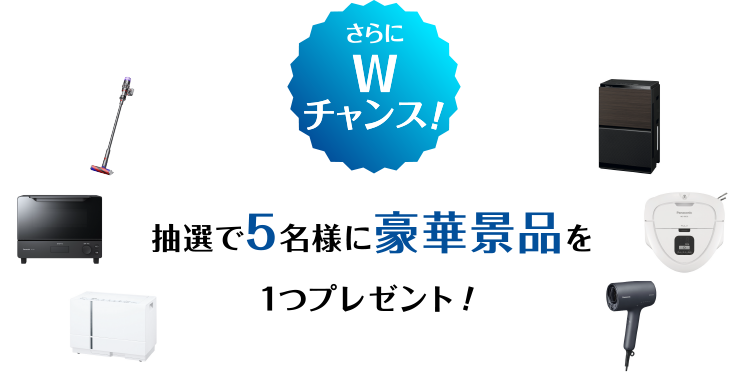 さらにWチャンス！抽選で5名様に豪華商品を1つプレゼント！