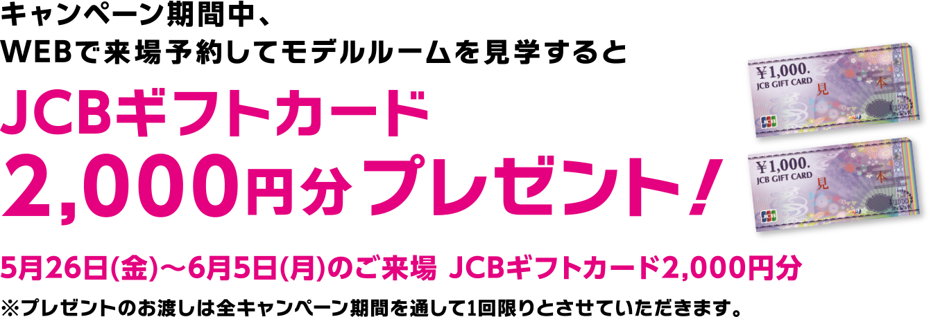 キャンペーン期間中、WEBで来場予約してモデルルームを見学するとJCBギフトカード2,000円分プレゼント！