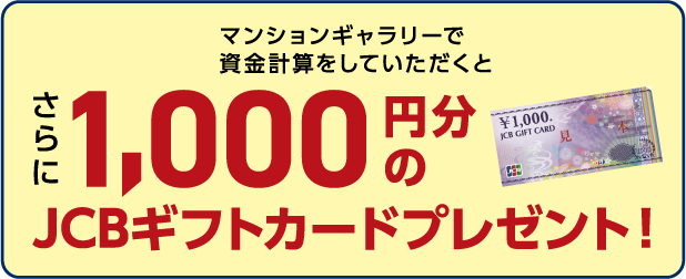 マンションギャラリーで資金計算をしていただくとさらに1,000円分のJCBギフトカードプレゼント