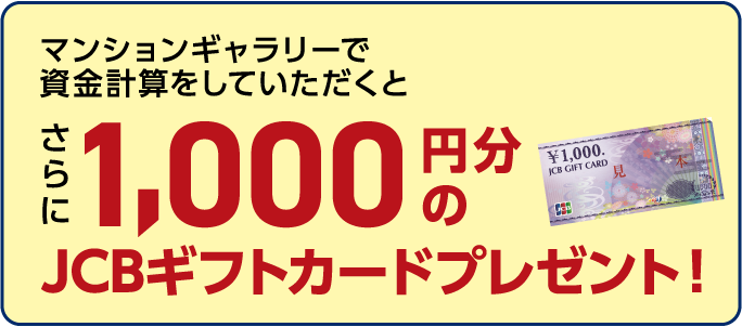 マンションギャラリーで資金計算をしていただくとさらに1,000円分のJCBギフトカードプレゼント