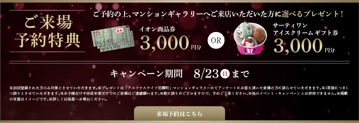 ご来場予約特典 イオン商品券3,000円分orサーティワンアイスクリームギフト券3,000円分プレゼント！