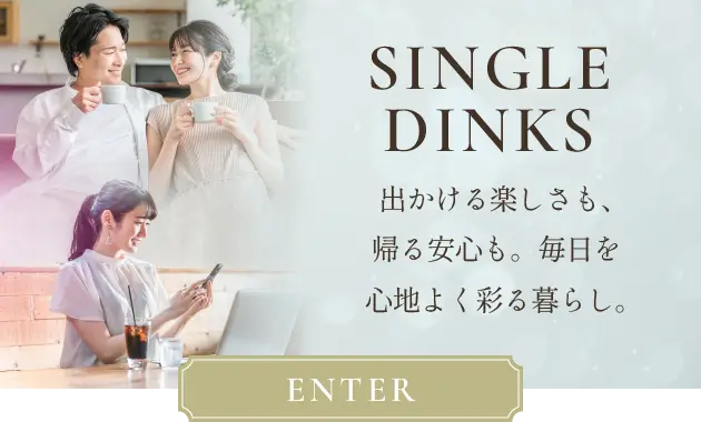 SINGLE DINKS 出かける楽しさも、帰る安心も。毎日を心地よく彩る暮らし。
