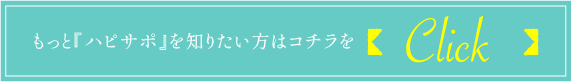 もっと『ハピサポ』を知りたい方はコチラをクリック