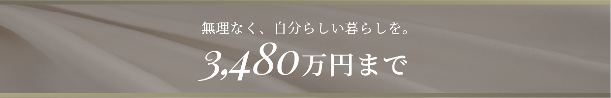 無理なく、自分らしい暮らしを。3,480万円まで