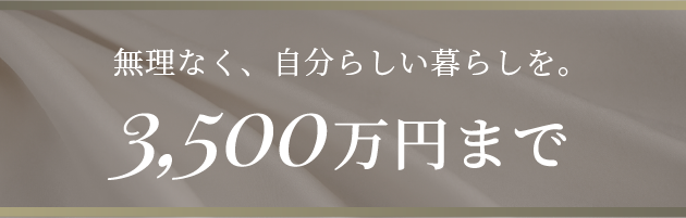 無理なく、自分らしい暮らしを。3,500万円まで
