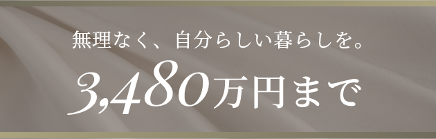 無理なく、自分らしい暮らしを。3,480万円まで