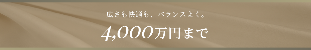 広さも快適も、バランスよく。4,000万円まで