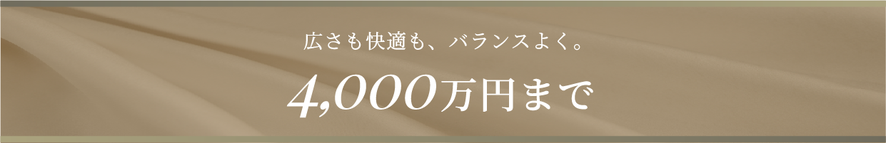 広さも快適も、バランスよく。4,000万円まで