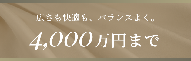 広さも快適も、バランスよく。4,000万円まで