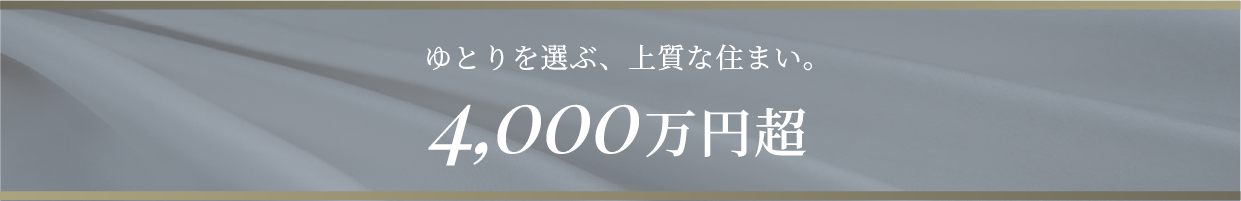ゆとりを選ぶ、上質な住まい。4,000万円超