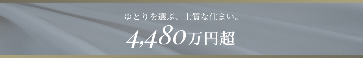 ゆとりを選ぶ、上質な住まい。4,480万円超