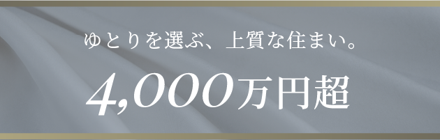 ゆとりを選ぶ、上質な住まい。4,000万円超