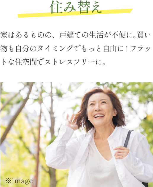 住み替え 家はあるものの、戸建ての生活が不便に。買い物も自分のタイミングでもっと自由に!フラットな住空間でストレスフリーに。