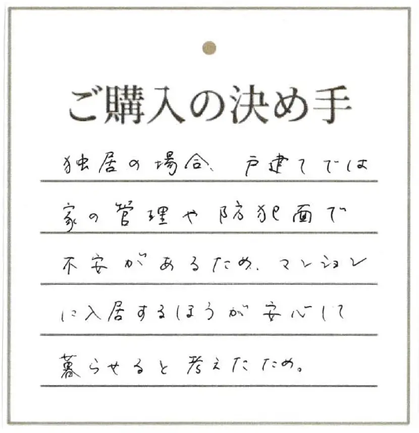 一戸建て、セカンドハウスと色々な生活を経験してきましたが、高齢化に伴なり、安心して暮らせる環境として、マンション生活を選びました。
