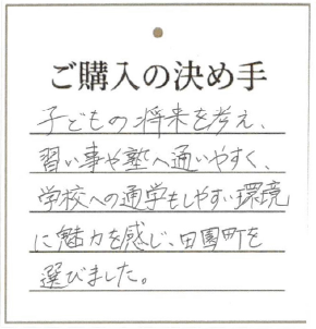 習い事や塾へ通いやすく、学校への通学もしやすい環境に魅力を感じ、田園町を選びました。