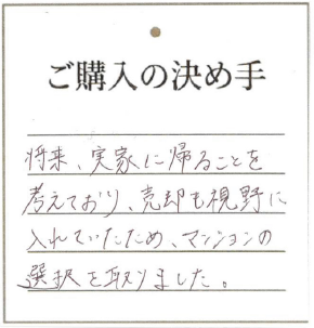 将来、実家に帰ることを考えており、売却も視野に入れていたため、マンションの選択を取りました。