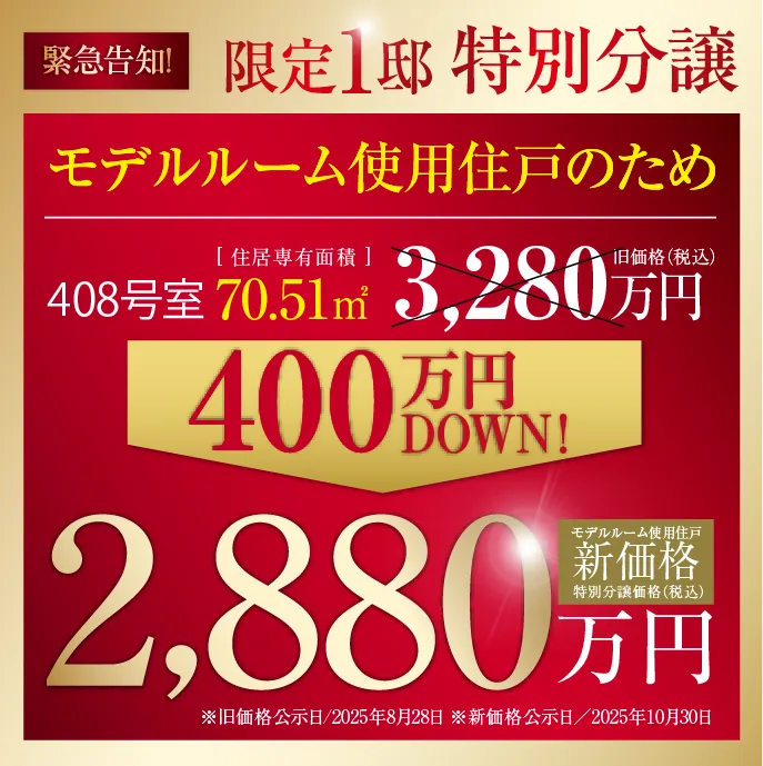 緊急告知！限定1邸特別分譲　モデルルーム使用住戸 408号室70.51㎡ 旧販売価格税込3,280万円（旧価格公示日2025年8月28日）から400万円ダウン　新価格2,880万円 新価格公示日2025年10月30日