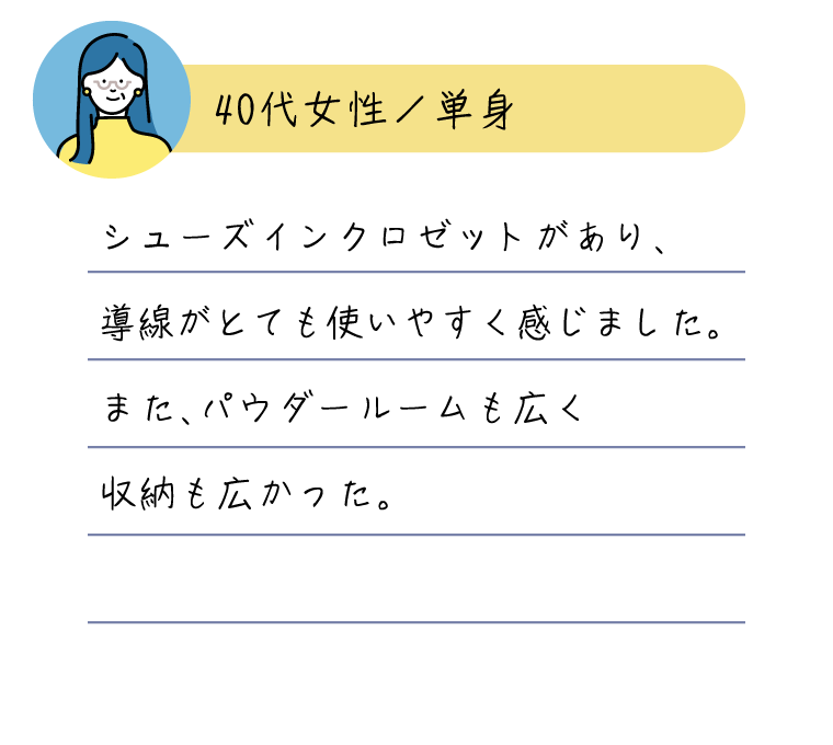 シューズインクロゼットがあり、導線がとても使いやすく感じました。また、パウダールームも広く収納も広かった。
