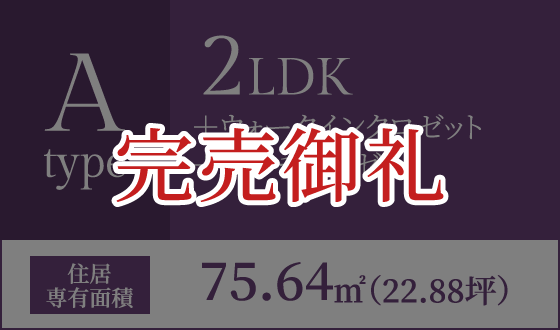 Aタイプ 2LDK＋ウォークインクロゼット＋マルチクロゼット 住居専有面積75.64㎡（22.88坪） 完売御礼