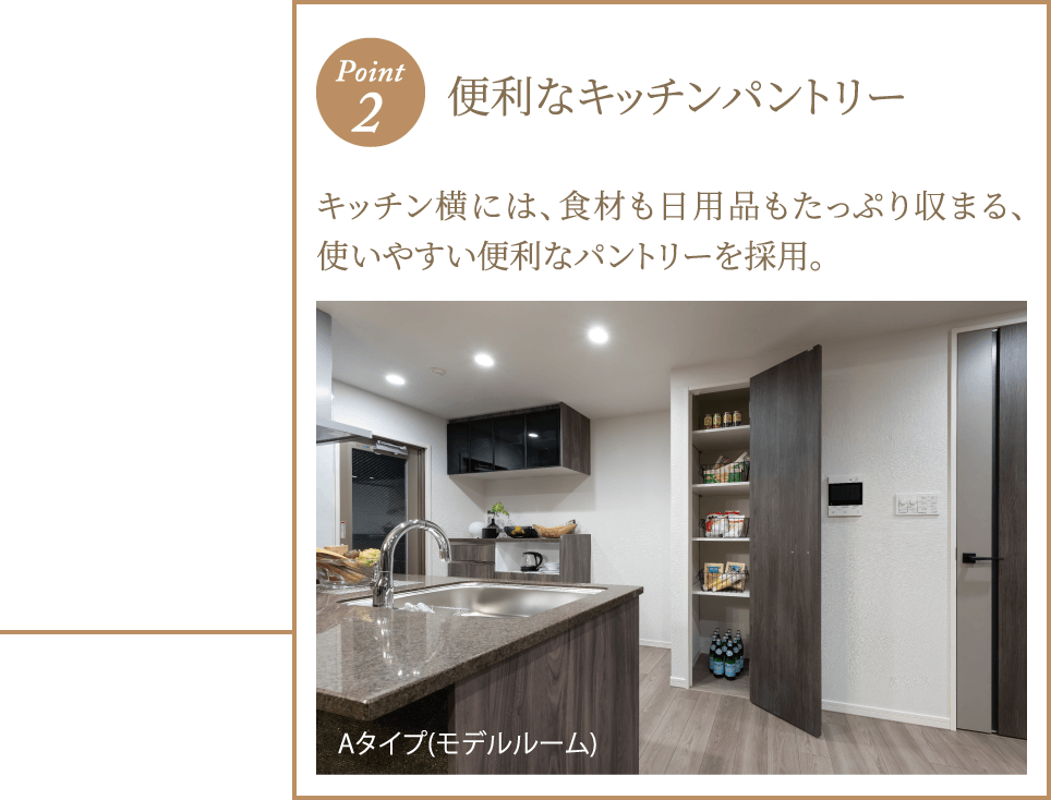 ポイント2 便利なキッチンパントリー キッチン横には、食材も日用品もたっぷり収まる、使いやすい便利なパントリーを採用。