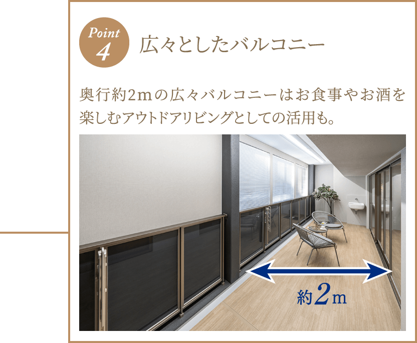ポイント4 広々としたバルコニー 奥行約2mの広々バルコニーはお食事やお酒を楽しむアウトドアリビングとしての活用も。