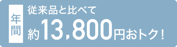 従来品と比べて年間約13,800円おトク！