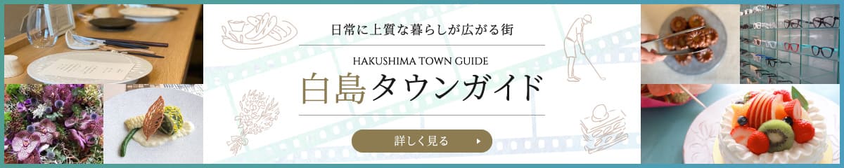 日常に上質な暮らしが広がる街　白島タウンガイド（HAKUSHIMA TOWN GUIDE）　詳しく見る