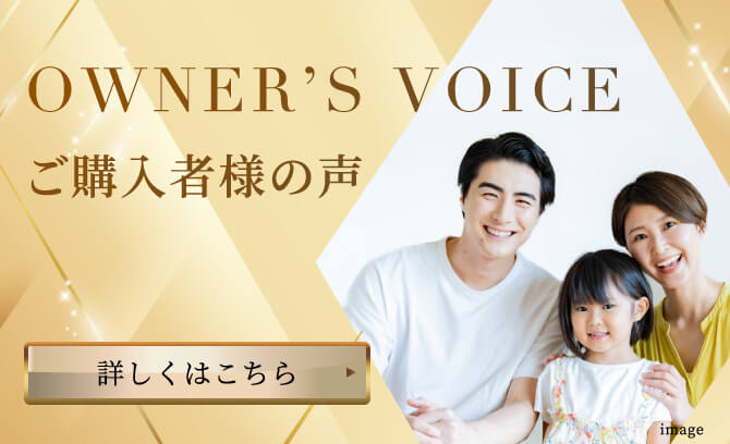 OWNER'S VOICE　ご購入者様の声　詳しくはこちら