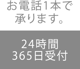 お電話1本で承ります。　24時間365日受付