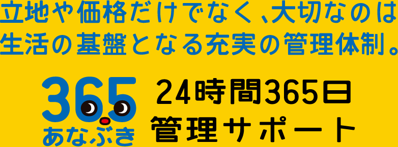 立地や価格だけでなく、大切なのは生活の基盤となる充実の管理体制。　365あなぶき 24時間265日管理サポート