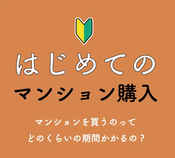 はじめてのマンション購入 マンションを買うのってどのくらいの期間かかるの？