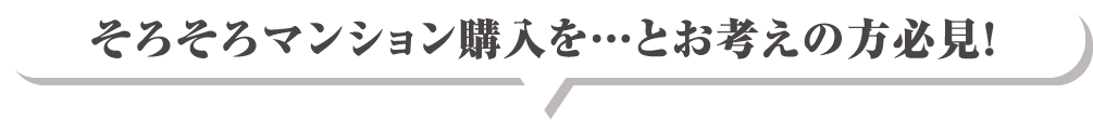 そろそろマンション購入を…とお考えの方必見！
