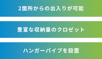 2箇所からの出入りが可能、豊富な収納量のクロゼット、やハンガーパイプを設置