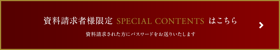 資料請求者様限定 SPECIAL CONTENTS はこちら