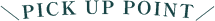 PICK UP POINT