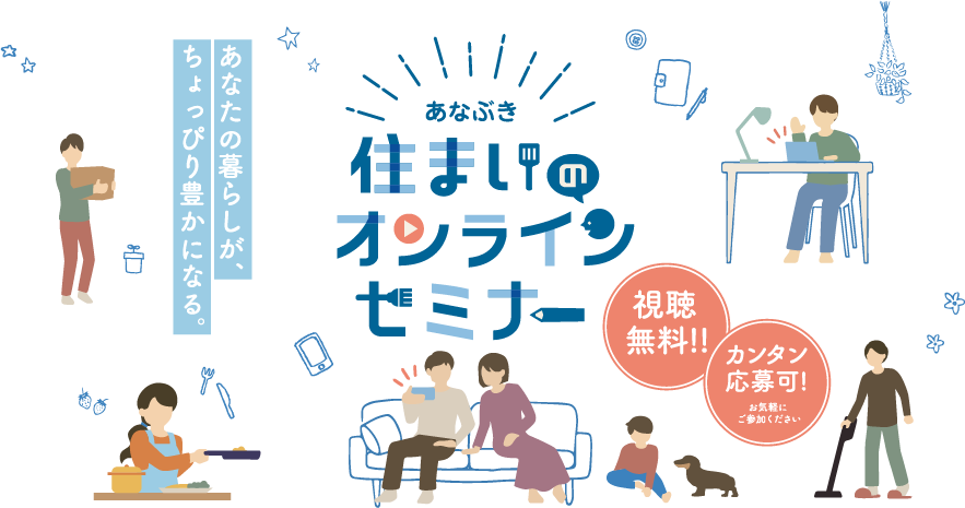 あなぶき 住まいのオンラインセミナー 視聴無料 カンタン応募可！ ~あなたの暮らしが、ちょっぴり豊かになる~