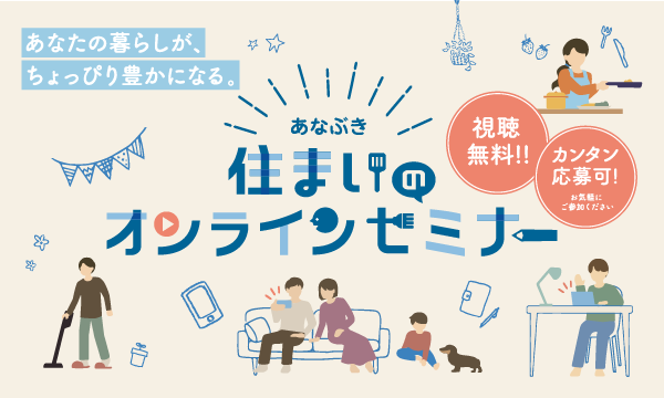 あなぶき 住まいのオンラインセミナー 視聴無料 カンタン応募可！ ~あなたの暮らしが、ちょっぴり豊かになる~