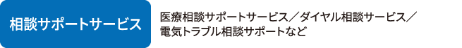 相談サポートサービス 医療相談サポートサービス／ダイヤル相談サービス／電気トラブル相談サポートなど