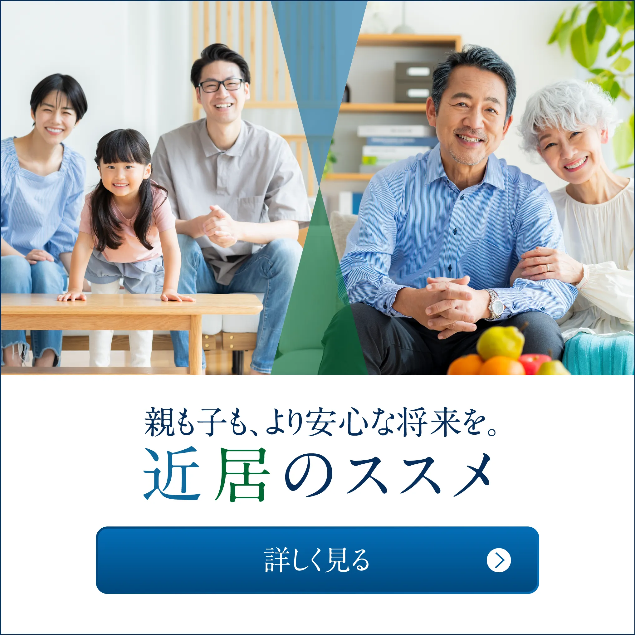 近居のススメ 親も子も、より安心な将来を。親世帯と子世帯が近くに住む「近居」。将来の安心を考えた「近居」が今、注目されています。