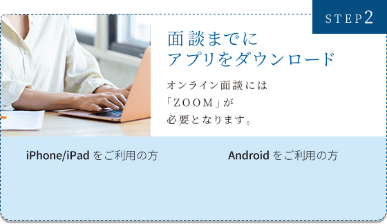 STEP2　面談までにアプリをダウンロード