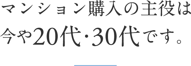 マンション購入の主役は今や20代・30代です。