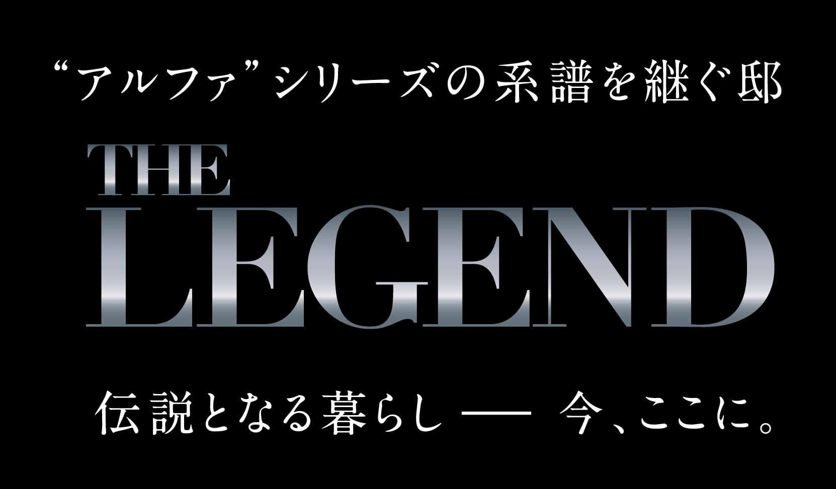 アルファシリーズの系譜を継ぐ邸 THE LEGEND 伝説となる暮らし 今ここに。